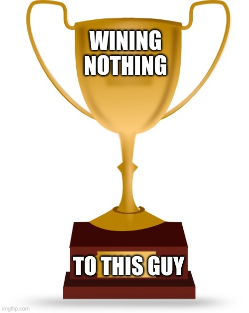 dang it | WINING NOTHING; TO THIS GUY | image tagged in blank trophy | made w/ Imgflip meme maker