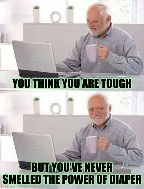 Tough Guys | YOU THINK YOU ARE TOUGH; BUT YOU'VE NEVER SMELLED THE POWER OF DIAPER | image tagged in hide the pain harold extra,tough,how tough are you,diaper,poop,spooky | made w/ Imgflip meme maker