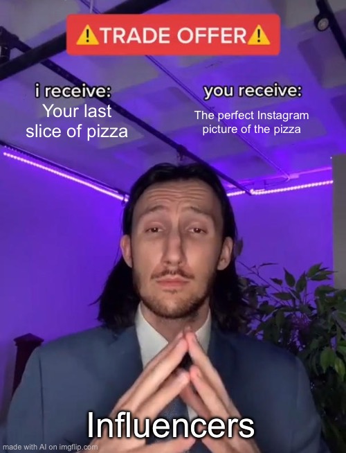 Trade Offer | Your last slice of pizza; The perfect Instagram picture of the pizza; Influencers | image tagged in trade offer | made w/ Imgflip meme maker