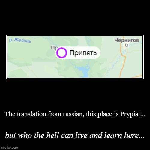 How on earth do you learn in Prypiat, there is radiation everywhere | The translation from russian, this place is Prypiat... | but who the hell can live and learn here... | image tagged in funny,demotivationals,memes,ghost town | made w/ Imgflip demotivational maker