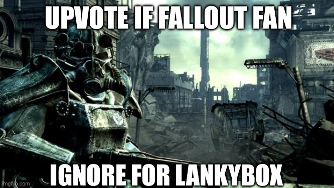 Fallout | UPVOTE IF FALLOUT FAN; IGNORE FOR LANKYBOX | image tagged in fallout | made w/ Imgflip meme maker