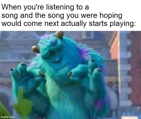 It happened to me many times | When you're listening to a song and the song you were hoping would come next actually starts playing: | image tagged in sully shutdown,relatable | made w/ Imgflip meme maker