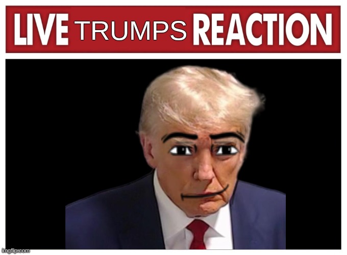 Live reaction | TRUMPS | image tagged in live reaction | made w/ Imgflip meme maker