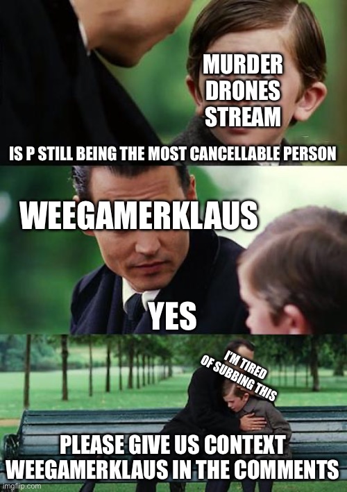 I’m done with this… | MURDER DRONES STREAM; IS P STILL BEING THE MOST CANCELLABLE PERSON; WEEGAMERKLAUS; YES; I’M TIRED OF SUBBING THIS; PLEASE GIVE US CONTEXT WEEGAMERKLAUS IN THE COMMENTS | image tagged in memes,finding neverland | made w/ Imgflip meme maker