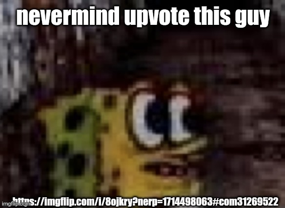 spunch bop trauma | nevermind upvote this guy; https://imgflip.com/i/8ojkry?nerp=1714498063#com31269522 | image tagged in spunch bop trauma | made w/ Imgflip meme maker