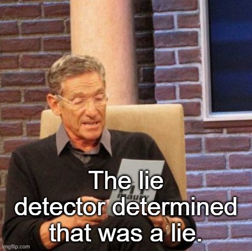 Maury Lie Detector Meme | The lie detector determined that was a lie. | image tagged in memes,maury lie detector | made w/ Imgflip meme maker