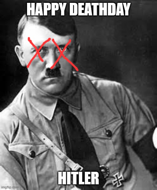 in celebration of the death of one of the worst dicators in history | HAPPY DEATHDAY; HITLER | image tagged in adolf hitler | made w/ Imgflip meme maker