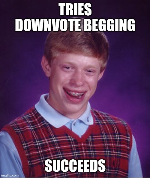 Bad Luck Brian Meme | TRIES DOWNVOTE BEGGING SUCCEEDS | image tagged in memes,bad luck brian | made w/ Imgflip meme maker