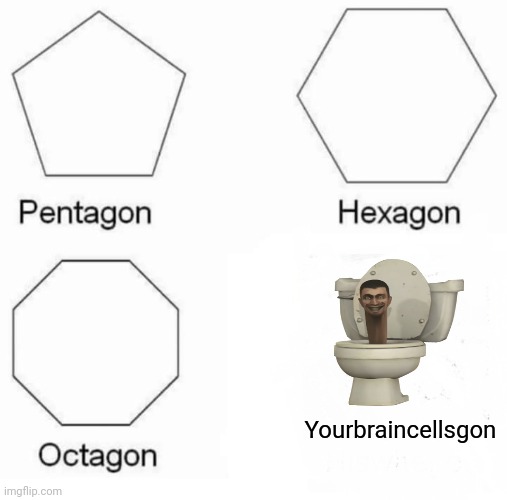 Pentagon Hexagon Octagon | Yourbraincellsgon | image tagged in memes,pentagon hexagon octagon | made w/ Imgflip meme maker