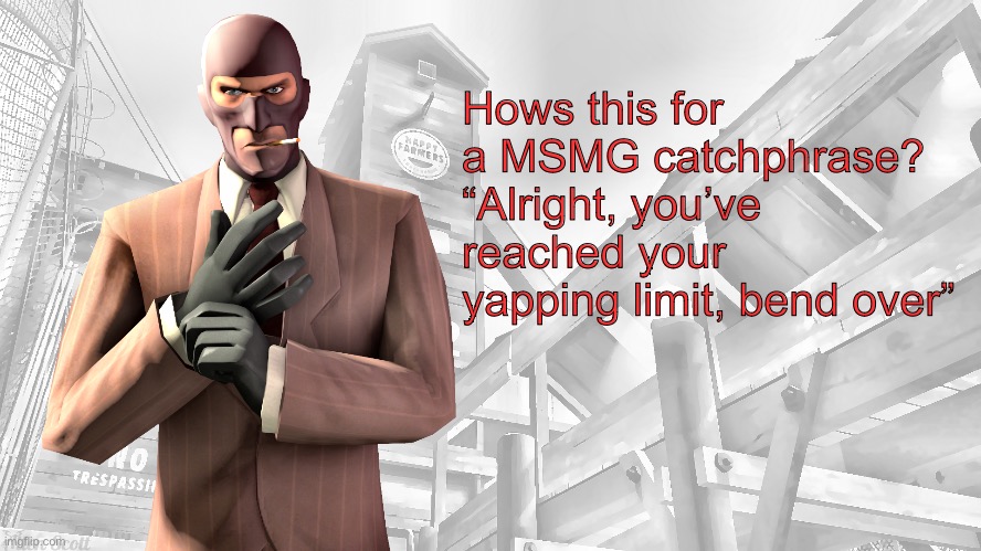 TF2 spy casual yapping temp | Hows this for a MSMG catchphrase? “Alright, you’ve reached your yapping limit, bend over” | image tagged in tf2 spy casual yapping temp | made w/ Imgflip meme maker