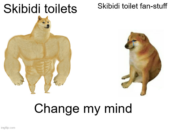 Buff Doge vs. Cheems | Skibidi toilets; Skibidi toilet fan-stuff; Change my mind | image tagged in memes,buff doge vs cheems | made w/ Imgflip meme maker