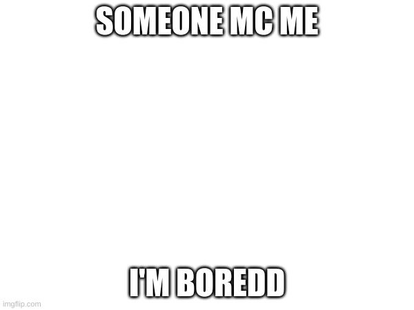SOMEONE MC ME; I'M BOREDD | made w/ Imgflip meme maker