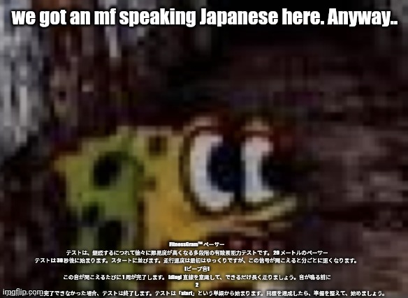 spunch bop trauma | we got an mf speaking Japanese here. Anyway.. FitnessGram™ ペーサー テストは、継続するにつれて徐々に難易度が高くなる多段階の有酸素能力テストです。 20 メートルのペーサー テストは 30 秒後に始まります。スタートに並びます。走行速度は最初はゆっくりですが、この信号が聞こえると分ごとに速くなります。 [ビープ音] この音が聞こえるたびに 1 周が完了します。 [ding] 直線を意識して、できるだけ長く走りましょう。音が鳴る前に 2 回目にラップを完了できなかった場合、テストは終了します。テストは「start」という単語から始まります。目標を達成したら、準備を整えて、始めましょう。 | image tagged in spunch bop trauma | made w/ Imgflip meme maker