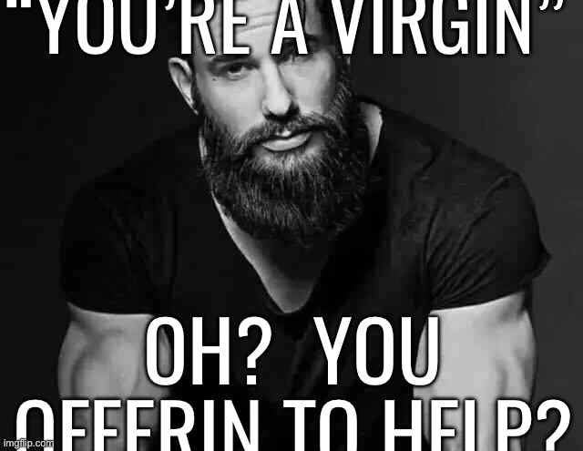 “YOU’RE A VIRGIN”; OH?  YOU OFFERIN TO HELP? | made w/ Imgflip meme maker