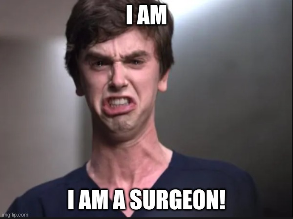 I am a surgeon | I AM; I AM A SURGEON! | image tagged in surgeon,funny meme,memes,the good old days | made w/ Imgflip meme maker