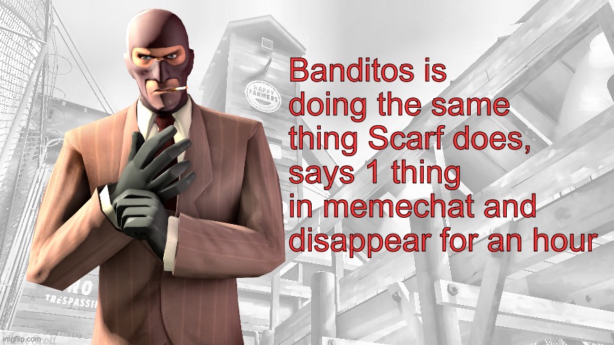 TF2 spy casual yapping temp | Banditos is doing the same thing Scarf does, says 1 thing in memechat and disappear for an hour | image tagged in tf2 spy casual yapping temp | made w/ Imgflip meme maker