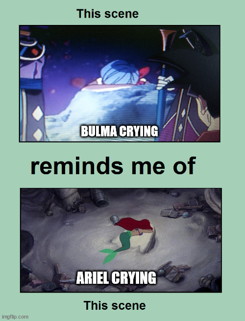 bulma crying reminds me of ariel crying | BULMA CRYING; ARIEL CRYING | image tagged in this scene reminds me of this scene,dragon ball z,the little mermaid,movies,anime,animation | made w/ Imgflip meme maker