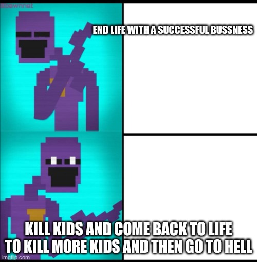 afton life | END LIFE WITH A SUCCESSFUL BUSSNESS; KILL KIDS AND COME BACK TO LIFE TO KILL MORE KIDS AND THEN GO TO HELL | image tagged in drake hotline bling meme fnaf edition | made w/ Imgflip meme maker