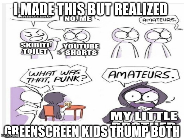 Stop green screen kids | I MADE THIS BUT REALIZED; GREENSCREEN KIDS TRUMP BOTH | image tagged in amateurs | made w/ Imgflip meme maker