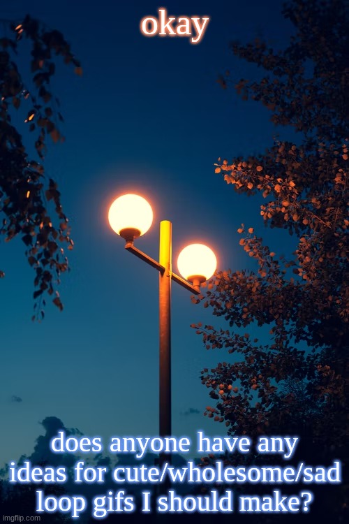 IcyXD’s Streetlights template | okay; does anyone have any ideas for cute/wholesome/sad loop gifs I should make? | image tagged in icyxd s streetlights template | made w/ Imgflip meme maker