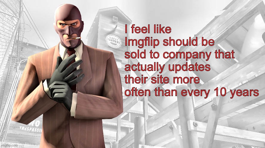 TF2 spy casual yapping temp | I feel like Imgflip should be sold to company that actually updates their site more often than every 10 years | image tagged in tf2 spy casual yapping temp | made w/ Imgflip meme maker