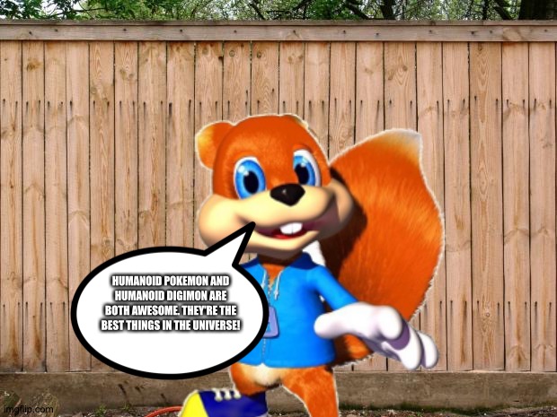 Conker loves Humanoid Pokemon and Humanoid Digimon | HUMANOID POKEMON AND HUMANOID DIGIMON ARE BOTH AWESOME. THEY'RE THE BEST THINGS IN THE UNIVERSE! | image tagged in fence | made w/ Imgflip meme maker