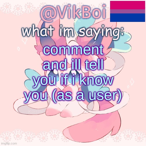 i'll just say "yes" if i know you and "no" if i dont | comment and ill tell you if i know you (as a user) | image tagged in vik's sylveon temp | made w/ Imgflip meme maker
