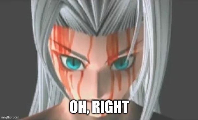 sephiroth shocked | OH, RIGHT | image tagged in sephiroth shocked | made w/ Imgflip meme maker