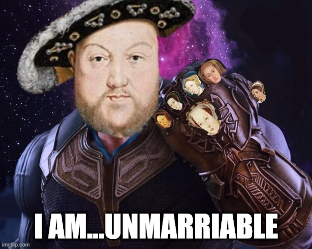 Infinity Wives | I AM...UNMARRIABLE | image tagged in king henry viii | made w/ Imgflip meme maker