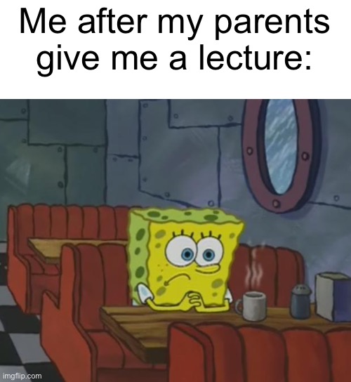 Qhar | Me after my parents give me a lecture: | image tagged in spongebob waiting | made w/ Imgflip meme maker