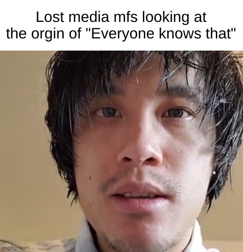 Staring | Lost media mfs looking at the orgin of "Everyone knows that" | image tagged in staring | made w/ Imgflip meme maker