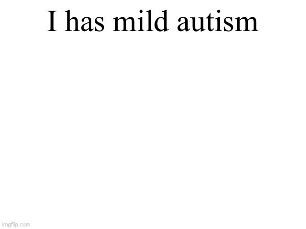 I has mild autism | made w/ Imgflip meme maker