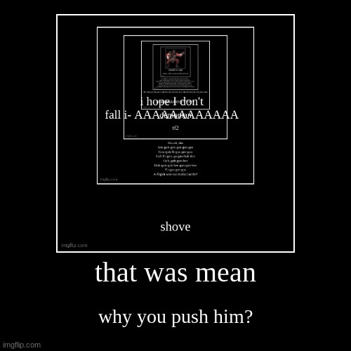 that was mean | why you push him? | image tagged in funny,demotivationals | made w/ Imgflip demotivational maker