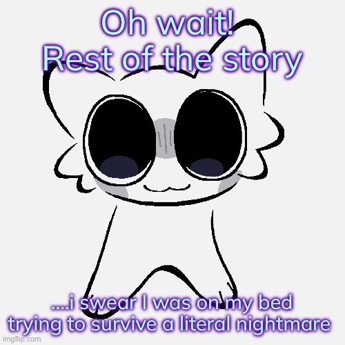 Miko ADHD creature | Oh wait! 
Rest of the story; ….i swear I was on my bed trying to survive a literal nightmare | image tagged in miko adhd creature | made w/ Imgflip meme maker
