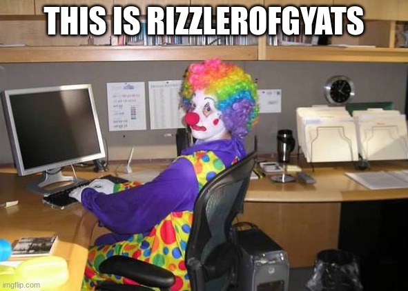 clown computer | THIS IS RIZZLEROFGYATS | image tagged in clown computer | made w/ Imgflip meme maker