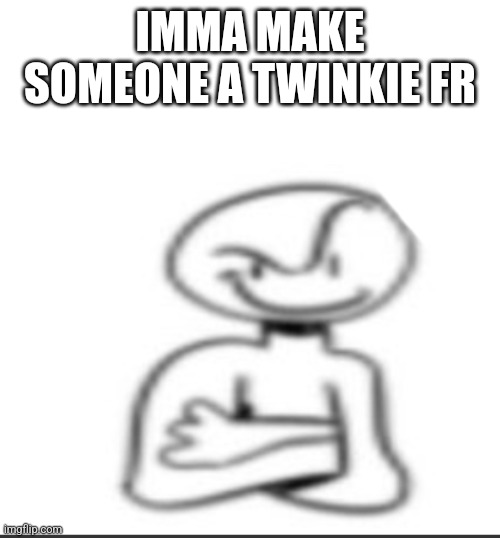 Nuh uh | IMMA MAKE SOMEONE A TWINKIE FR | image tagged in nuh uh | made w/ Imgflip meme maker