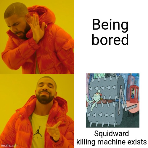Squidward killing machine exists | Being bored; Squidward killing machine exists | image tagged in memes,drake hotline bling,spongebob,jpfan102504 | made w/ Imgflip meme maker