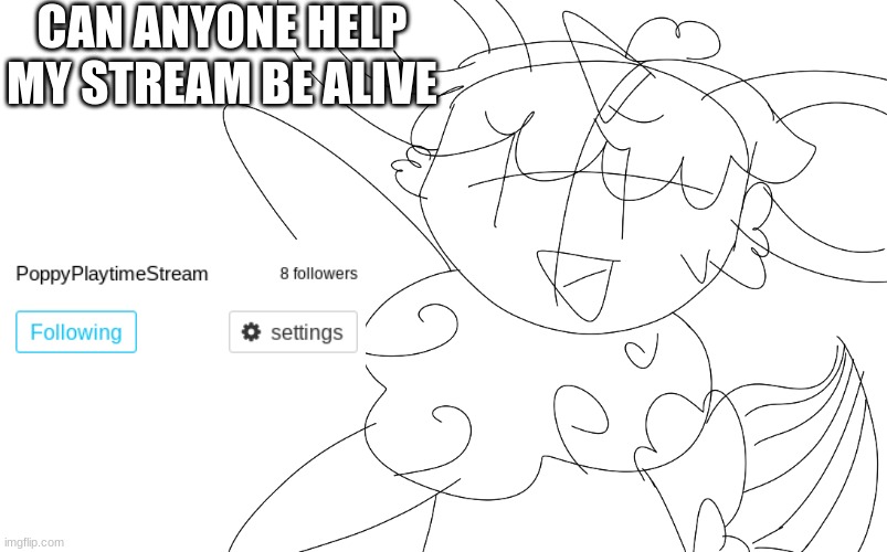 :,D | CAN ANYONE HELP MY STREAM BE ALIVE | image tagged in poppy playtime | made w/ Imgflip meme maker