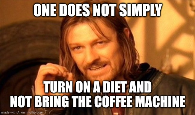One Does Not Simply | ONE DOES NOT SIMPLY; TURN ON A DIET AND NOT BRING THE COFFEE MACHINE | image tagged in memes,one does not simply | made w/ Imgflip meme maker
