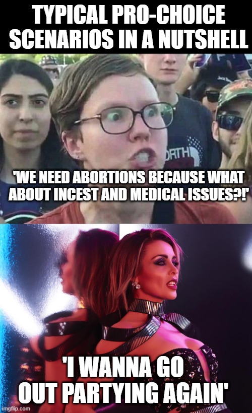 TYPICAL PRO-CHOICE SCENARIOS IN A NUTSHELL; 'WE NEED ABORTIONS BECAUSE WHAT ABOUT INCEST AND MEDICAL ISSUES?!'; 'I WANNA GO OUT PARTYING AGAIN' | image tagged in triggered liberal,nightclub dannii | made w/ Imgflip meme maker