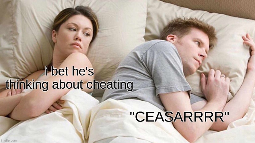 i cried ngl | i bet he's thinking about cheating; "CEASARRRR" | image tagged in memes,i bet he's thinking about other women | made w/ Imgflip meme maker