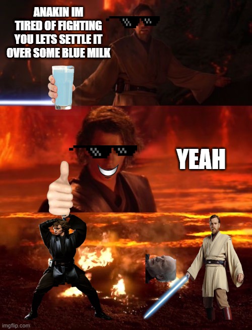 It's over anakin extended | ANAKIN IM TIRED OF FIGHTING YOU LETS SETTLE IT OVER SOME BLUE MILK; YEAH | image tagged in it's over anakin extended | made w/ Imgflip meme maker