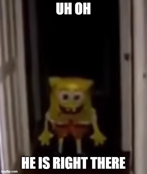 UH OH HE IS RIGHT THERE | made w/ Imgflip meme maker