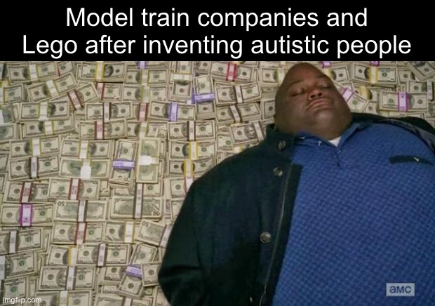 huell money | Model train companies and Lego after inventing autistic people | image tagged in huell money | made w/ Imgflip meme maker