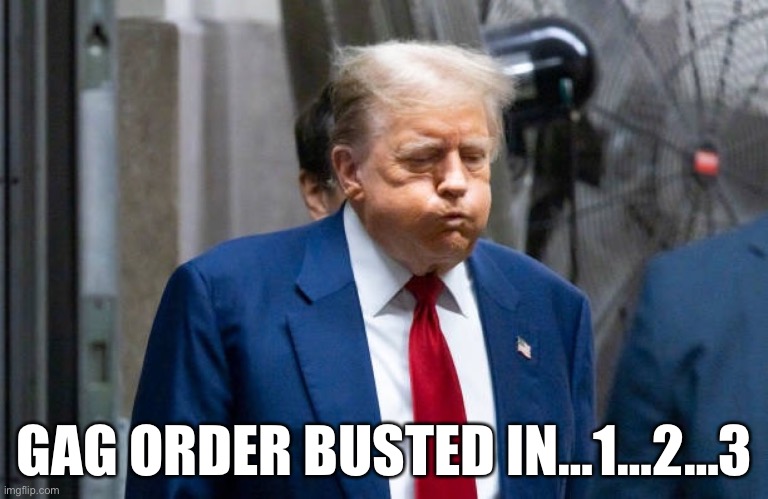 Gag order | GAG ORDER BUSTED IN…1…2…3 | image tagged in gag,trump,maga,trial,loser | made w/ Imgflip meme maker