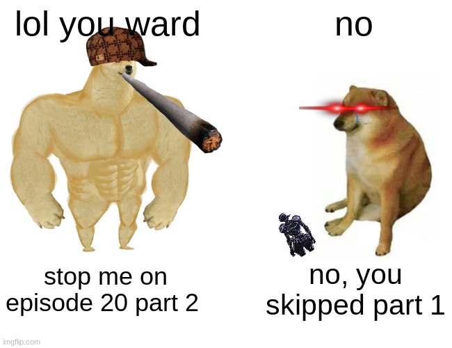 Buff Doge vs. Cheems | lol you ward; no; stop me on episode 20 part 2; no, you skipped part 1 | image tagged in memes,buff doge vs cheems | made w/ Imgflip meme maker