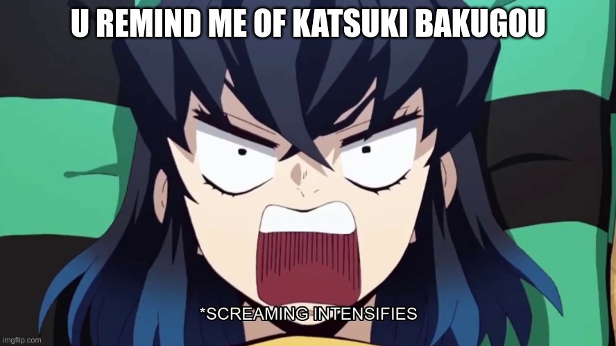 Demon Slayer Inosuke screaming | U REMIND ME OF KATSUKI BAKUGOU | image tagged in demon slayer inosuke screaming | made w/ Imgflip meme maker