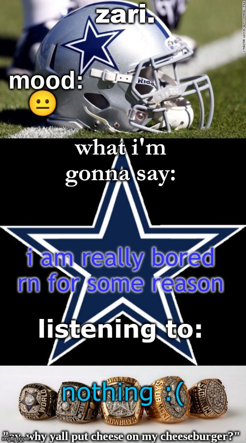 zari's revised cowboys announcement temp | 😐; i am really bored rn for some reason; nothing :( | image tagged in zari's revised cowboys announcement temp | made w/ Imgflip meme maker