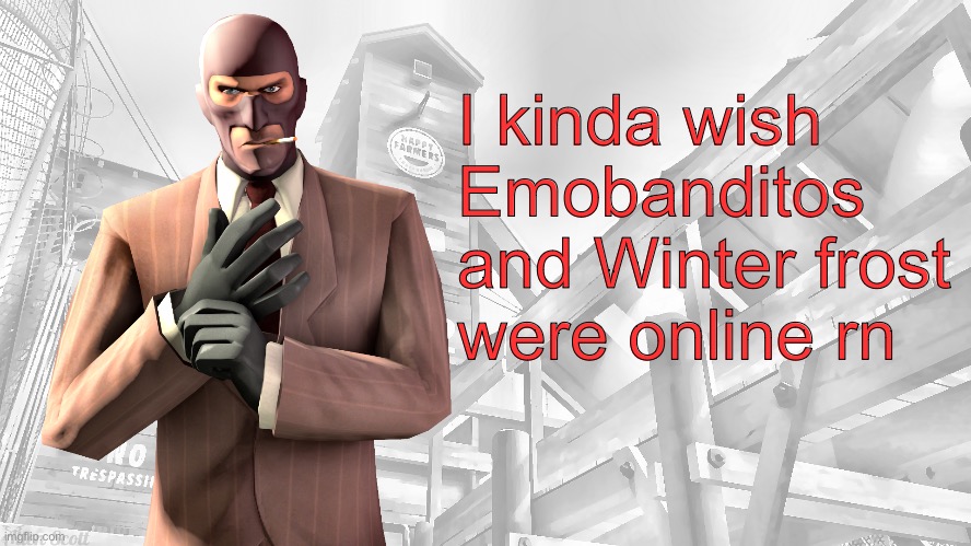 TF2 spy casual yapping temp | I kinda wish Emobanditos and Winter frost were online rn | image tagged in tf2 spy casual yapping temp | made w/ Imgflip meme maker