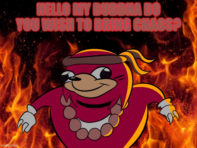 Uganda knuckles | HELLO MY BUDDHA DO YOU WISH TO BRING CHAOS? | image tagged in uganda knuckles | made w/ Imgflip meme maker